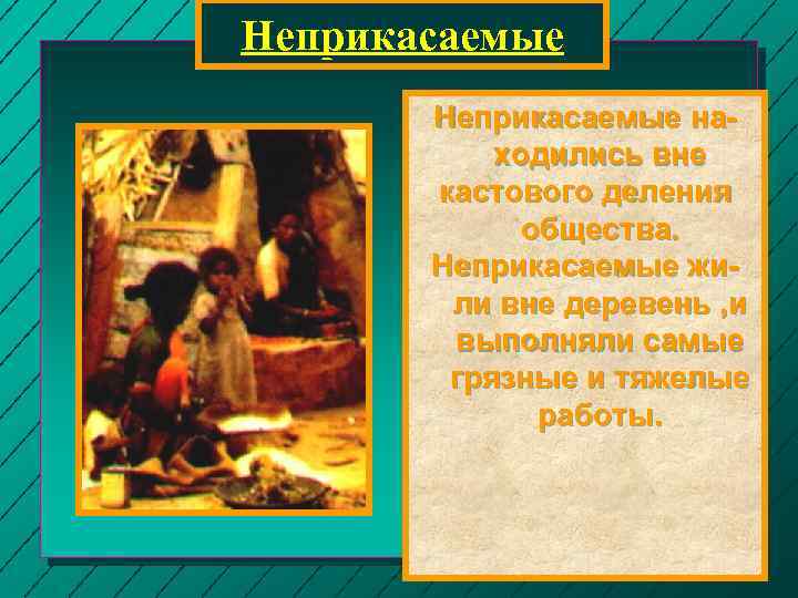 Неприкасаемые находились вне кастового деления общества. Неприкасаемые жили вне деревень , и выполняли самые