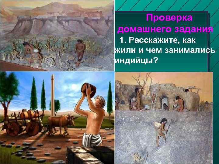 Проверка домашнего задания 1. Расскажите, как жили и чем занимались индийцы? 