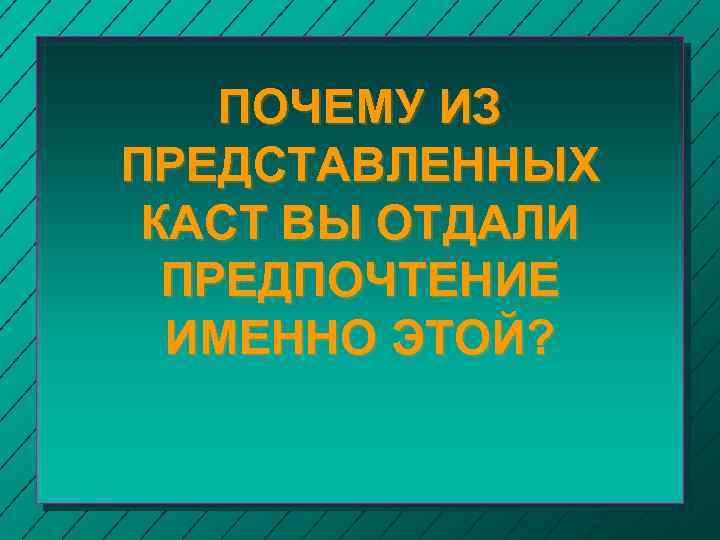 ПОЧЕМУ ИЗ ПРЕДСТАВЛЕННЫХ КАСТ ВЫ ОТДАЛИ ПРЕДПОЧТЕНИЕ ИМЕННО ЭТОЙ? 