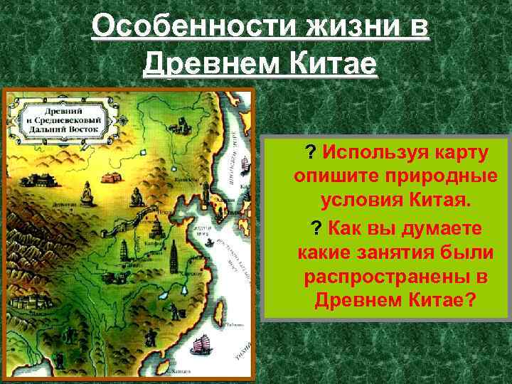 Особенности жизни в Древнем Китае ? Используя карту опишите природные условия Китая. ? Как