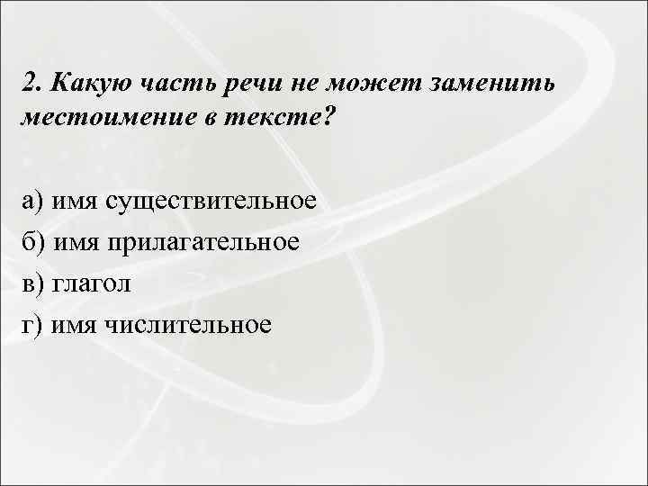  2. Какую часть речи не может заменить местоимение в тексте? а) имя существительное