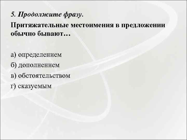 5. Продолжите фразу. Притяжательные местоимения в предложении обычно бывают… а) определением б) дополнением в)