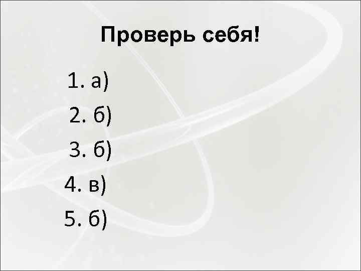 Проверь себя! 1. а) 2. б) 3. б) 4. в) 5. б) 