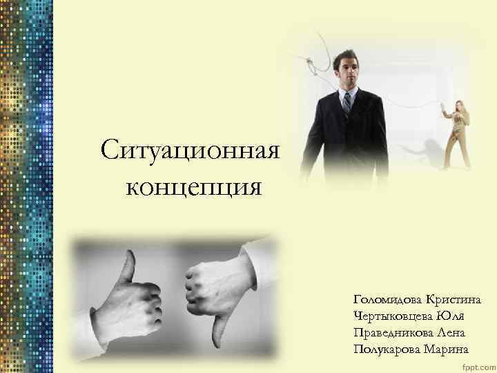 Ситуационная концепция Голомидова Кристина Чертыковцева Юля Праведникова Лена Полукарова Марина 
