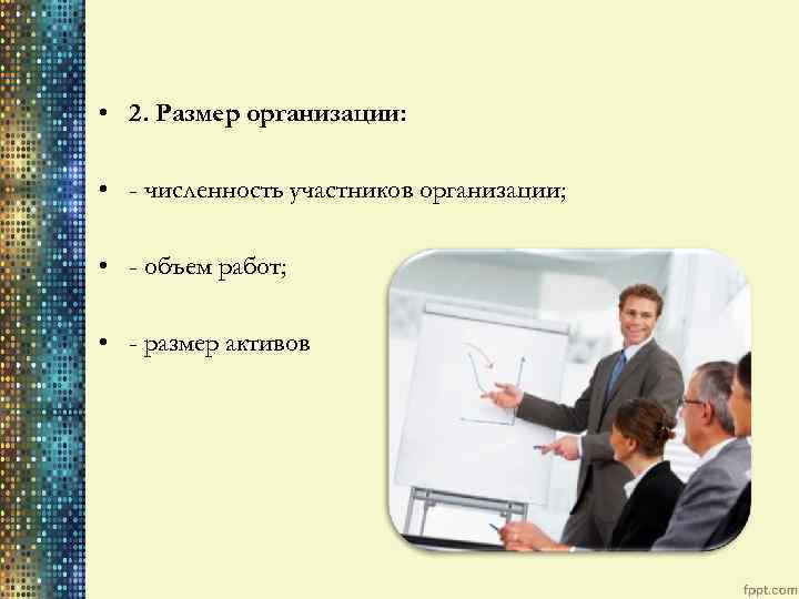 • 2. Размер организации: • - численность участников организации; • - объем работ;