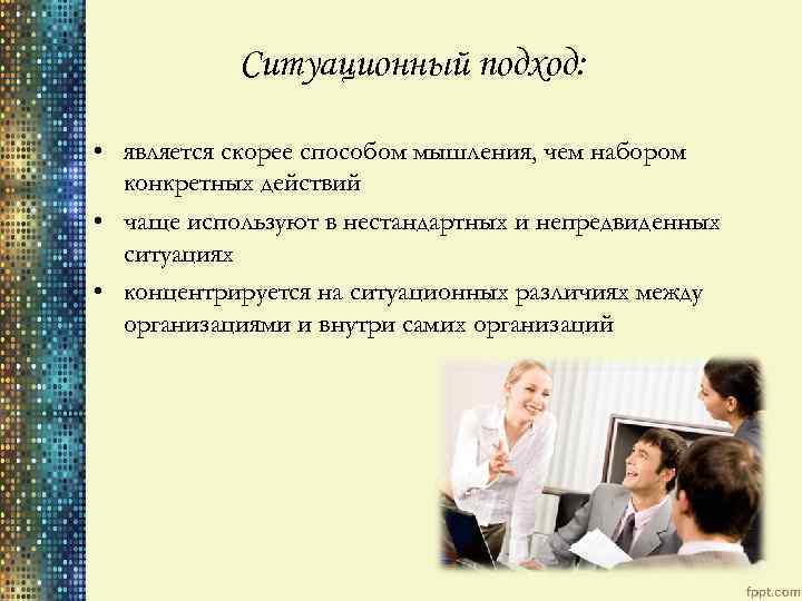 Ситуационный подход: • является скорее способом мышления, чем набором конкретных действий • чаще используют