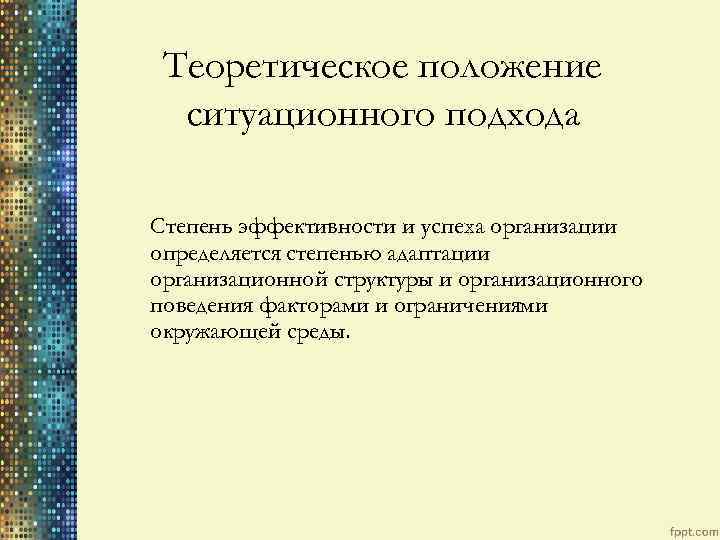 Теоретическое положение ситуационного подхода Степень эффективности и успеха организации определяется степенью адаптации организационной структуры