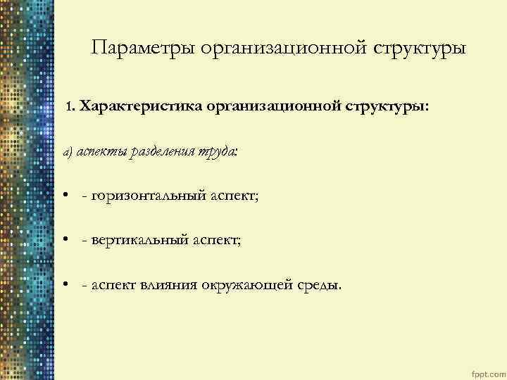 Параметры организационной структуры 1. Характеристика а) аспекты организационной структуры: разделения труда: • - горизонтальный