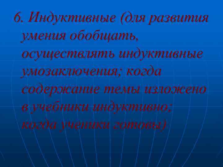 6. Индуктивные (для развития умения обобщать, осуществлять индуктивные умозаключения; когда содержание темы изложено в
