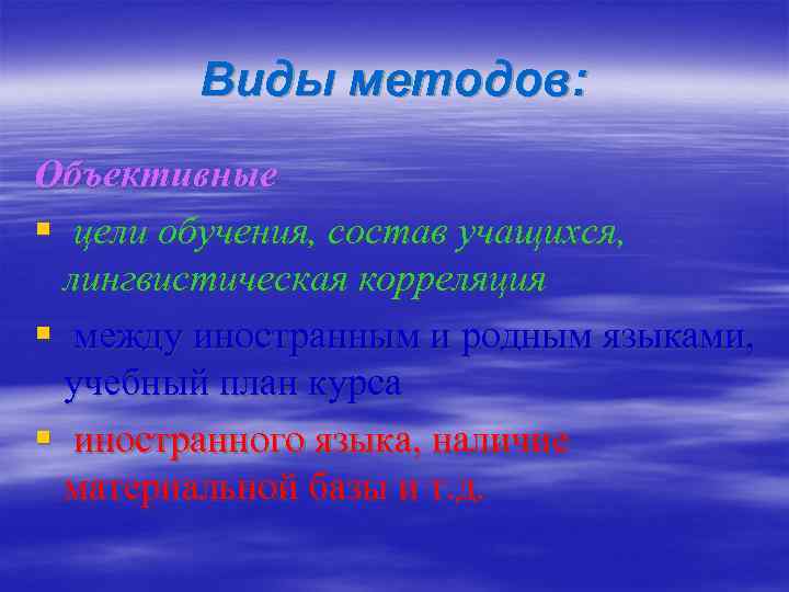 Виды методов: Объективные § цели обучения, состав учащихся, лингвистическая корреляция § между иностранным и