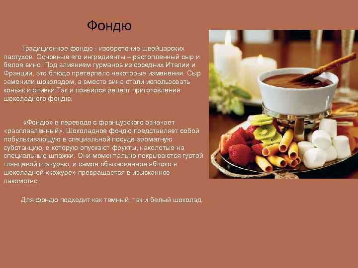 Фондю Традиционное фондю - изобретение швейцарских пастухов. Основные его ингредиенты – растопленный сыр и