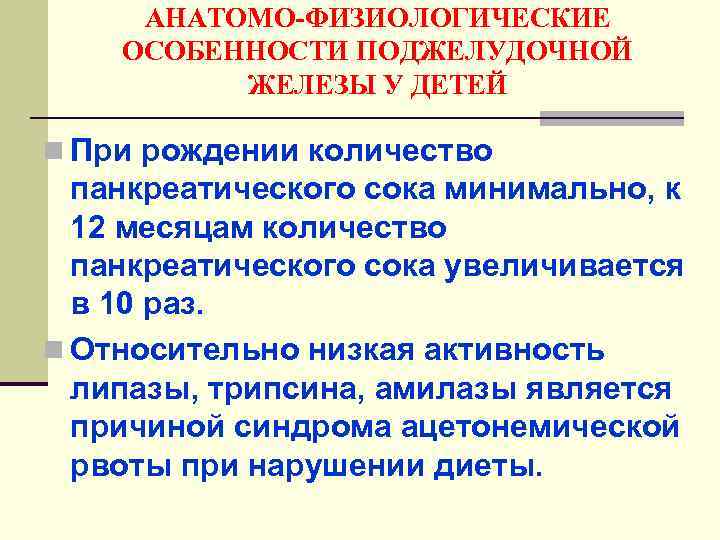 АНАТОМО-ФИЗИОЛОГИЧЕСКИЕ ОСОБЕННОСТИ ПОДЖЕЛУДОЧНОЙ ЖЕЛЕЗЫ У ДЕТЕЙ n При рождении количество панкреатического сока минимально, к