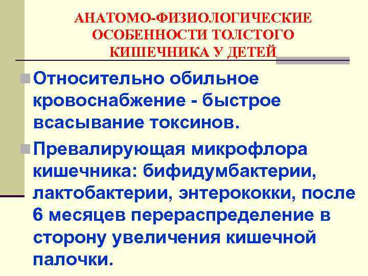 АНАТОМО-ФИЗИОЛОГИЧЕСКИЕ ОСОБЕННОСТИ ТОЛСТОГО КИШЕЧНИКА У ДЕТЕЙ n Относительно обильное кровоснабжение - быстрое всасывание токсинов.