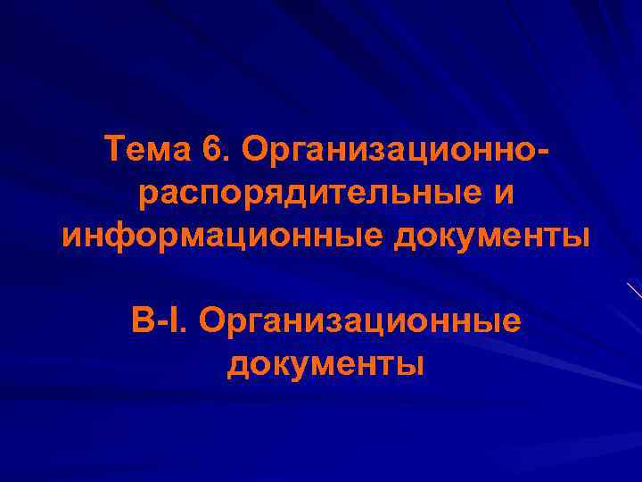Тема 6. Организационнораспорядительные и информационные документы В-I. Организационные документы 