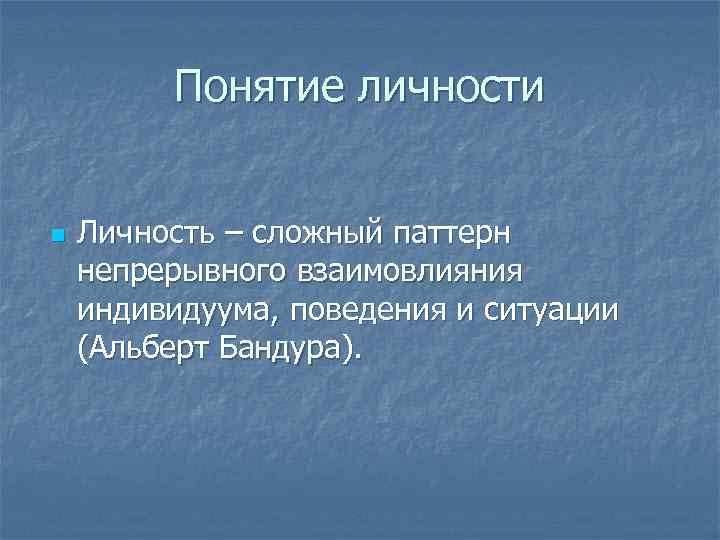 Понятие личности n Личность – сложный паттерн непрерывного взаимовлияния индивидуума, поведения и ситуации (Альберт