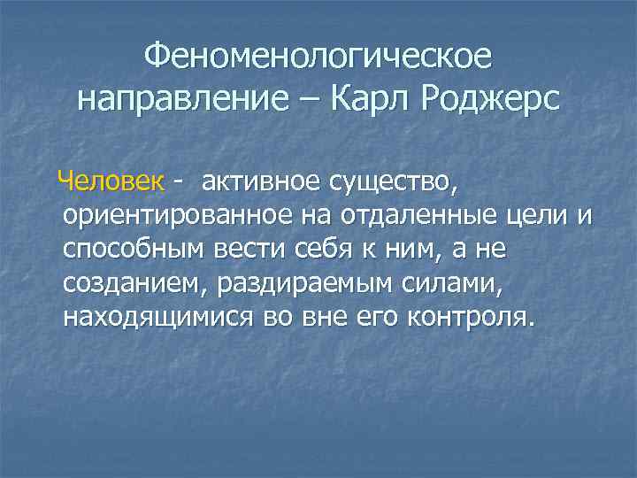 Феноменологическое направление – Карл Роджерс Человек - активное существо, ориентированное на отдаленные цели и