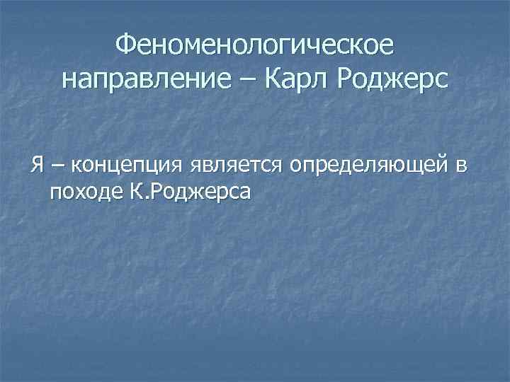 Феноменологическое направление – Карл Роджерс Я – концепция является определяющей в походе К. Роджерса