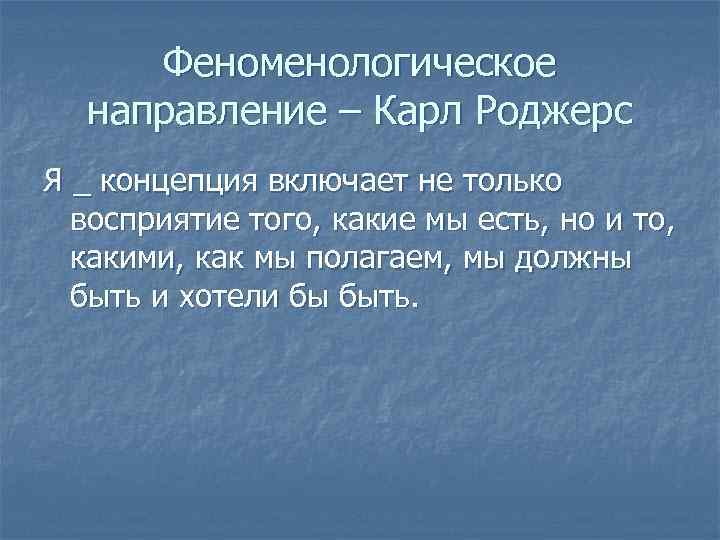 Феноменологическое направление – Карл Роджерс Я _ концепция включает не только восприятие того, какие