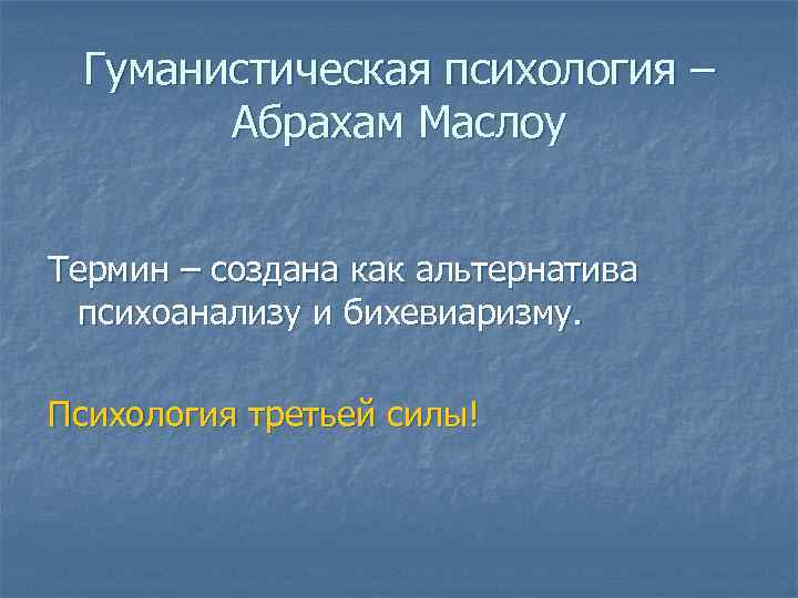 Гуманистическая психология – Абрахам Маслоу Термин – создана как альтернатива психоанализу и бихевиаризму. Психология
