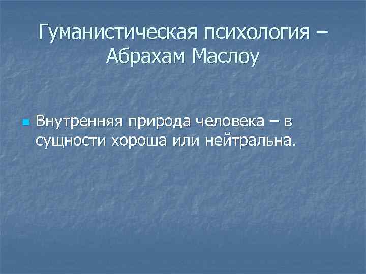 Гуманистическая психология – Абрахам Маслоу n Внутренняя природа человека – в сущности хороша или