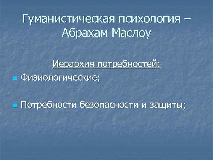 Гуманистическая психология – Абрахам Маслоу n Иерархия потребностей: Физиологические; n Потребности безопасности и защиты;