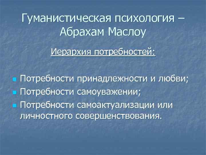 Гуманистическая психология – Абрахам Маслоу Иерархия потребностей: n n n Потребности принадлежности и любви;