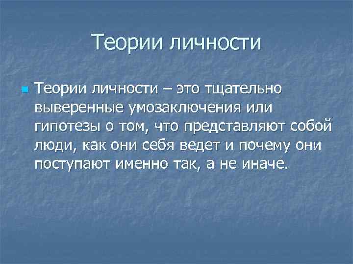 Теории личности n Теории личности – это тщательно выверенные умозаключения или гипотезы о том,