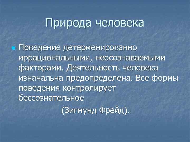 Природа человека n Поведение детерменированно иррациональными, неосознаваемыми факторами. Деятельность человека изначальна предопределена. Все формы