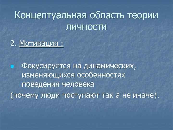 Концептуальная область теории личности 2. Мотивация : Фокусируется на динамических, изменяющихся особенностях поведения человека