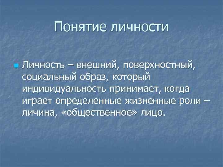 Понятие личности n Личность – внешний, поверхностный, социальный образ, который индивидуальность принимает, когда играет