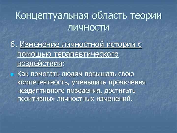 Концептуальная область теории личности 6. Изменение личностной истории с помощью терапевтического воздействия: n Как