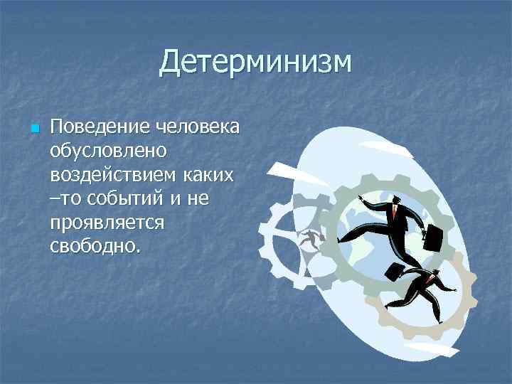 Детерминизм n Поведение человека обусловлено воздействием каких –то событий и не проявляется свободно. 