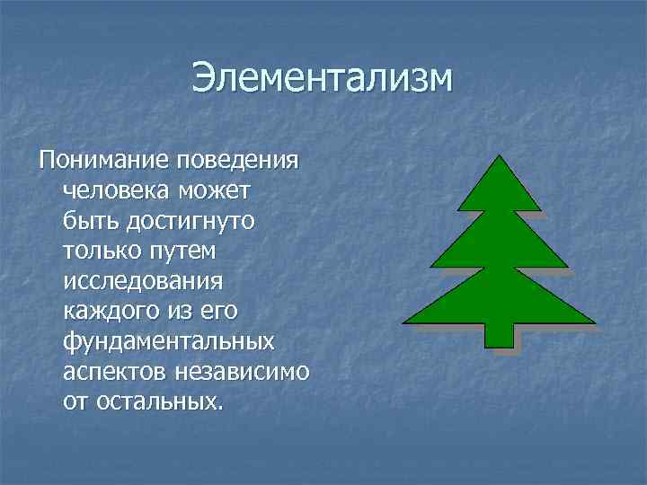 Элементализм Понимание поведения человека может быть достигнуто только путем исследования каждого из его фундаментальных