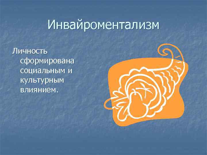 Инвайроментализм Личность сформирована социальным и культурным влиянием. 
