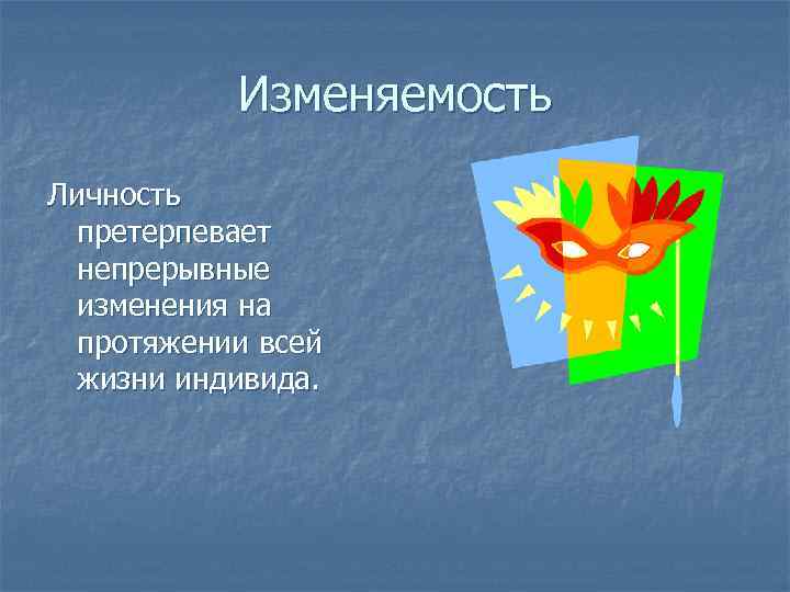 Изменяемость Личность претерпевает непрерывные изменения на протяжении всей жизни индивида. 