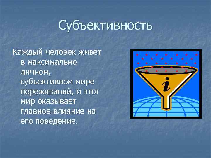 Субъективность Каждый человек живет в максимально личном, субъективном мире переживаний, и этот мир оказывает