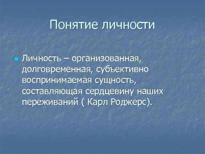 Понятие личности n Личность – организованная, долговременная, субъективно воспринимаемая сущность, составляющая сердцевину наших переживаний