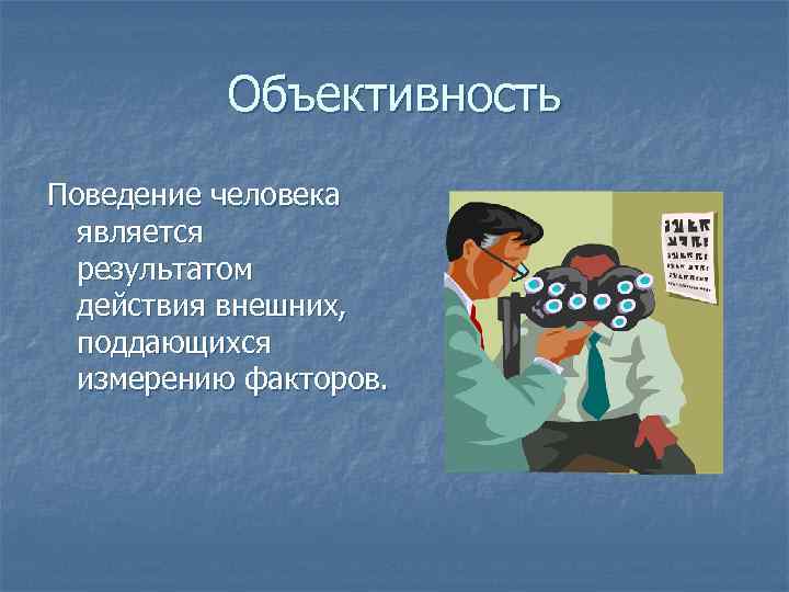 Объективность Поведение человека является результатом действия внешних, поддающихся измерению факторов. 