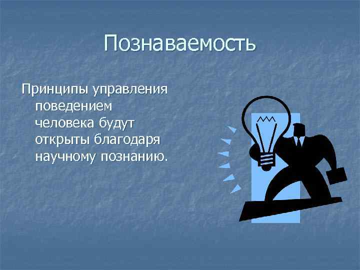 Познаваемость Принципы управления поведением человека будут открыты благодаря научному познанию. 