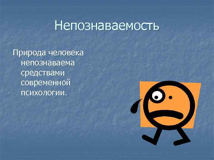 Непознаваемость Природа человека непознаваема средствами современной психологии. 