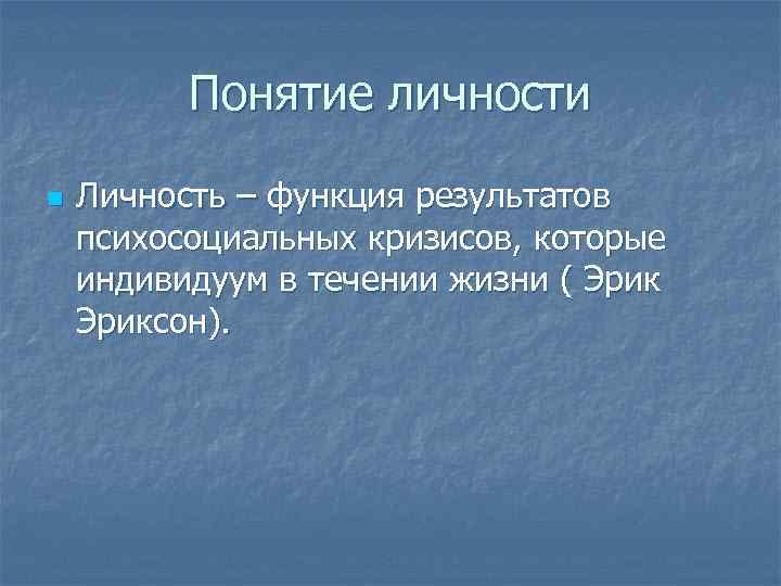 Понятие личности n Личность – функция результатов психосоциальных кризисов, которые индивидуум в течении жизни
