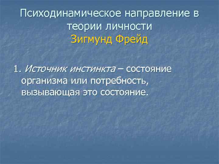Психодинамическое направление в теории личности Зигмунд Фрейд 1. Источник инстинкта – состояние организма или