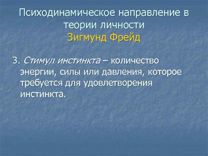 Психодинамическое направление в теории личности Зигмунд Фрейд 3. Стимул инстинкта – количество энергии, силы