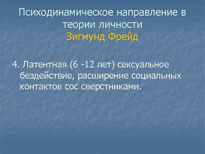 Психодинамическое направление в теории личности Зигмунд Фрейд 4. Латентная (6 -12 лет) сексуальное бездействие,
