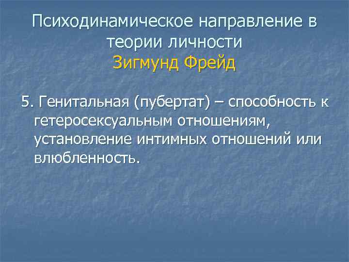 Психодинамическое направление в теории личности Зигмунд Фрейд 5. Генитальная (пубертат) – способность к гетеросексуальным
