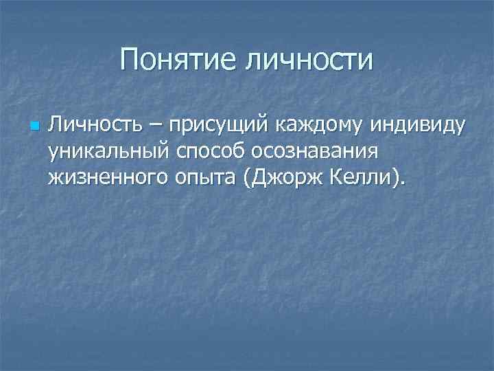 Понятие личности n Личность – присущий каждому индивиду уникальный способ осознавания жизненного опыта (Джорж