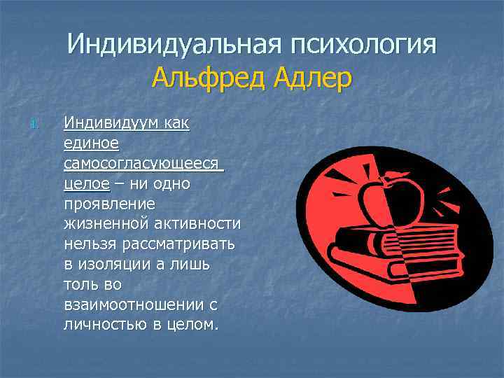Индивидуальная психология Альфред Адлер 1. Индивидуум как единое самосогласующееся целое – ни одно проявление