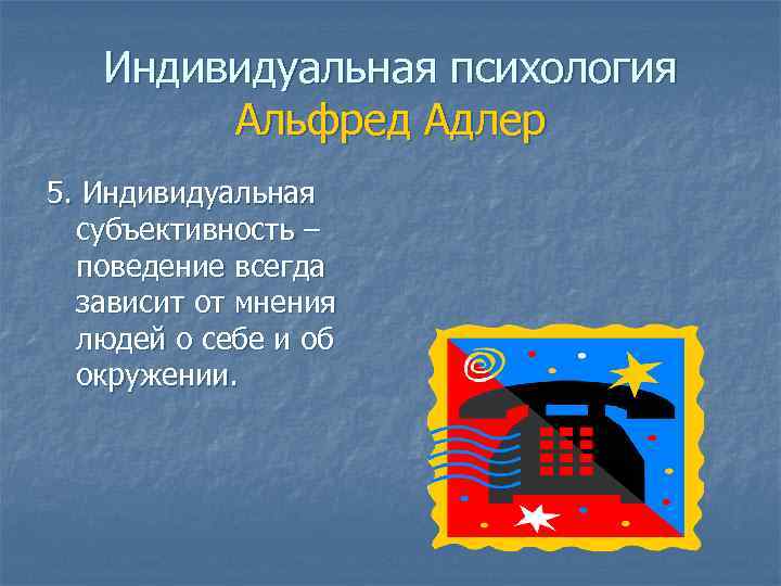Индивидуальная психология Альфред Адлер 5. Индивидуальная субъективность – поведение всегда зависит от мнения людей