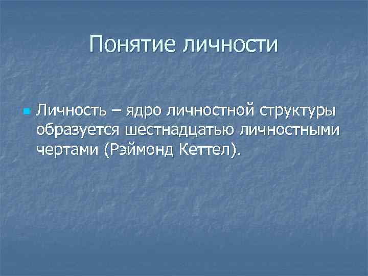 Понятие личности n Личность – ядро личностной структуры образуется шестнадцатью личностными чертами (Рэймонд Кеттел).