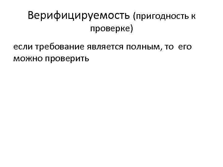 Верифицируемость (пригодность к проверке) если требование является полным, то его можно проверить 